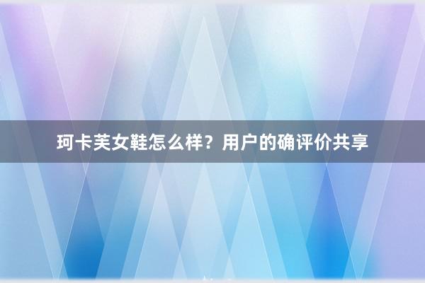 珂卡芙女鞋怎么样？用户的确评价共享