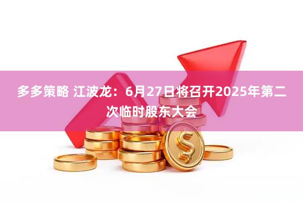 多多策略 江波龙：6月27日将召开2025年第二次临时股东大会