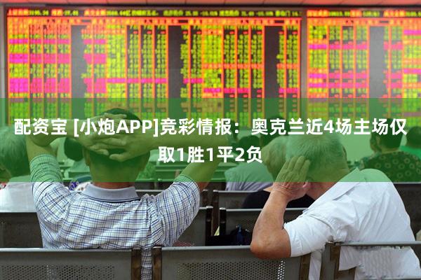 配资宝 [小炮APP]竞彩情报：奥克兰近4场主场仅取1胜1平2负